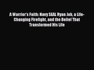 Download A Warrior's Faith: Navy SEAL Ryan Job a Life-Changing Firefight and the Belief That