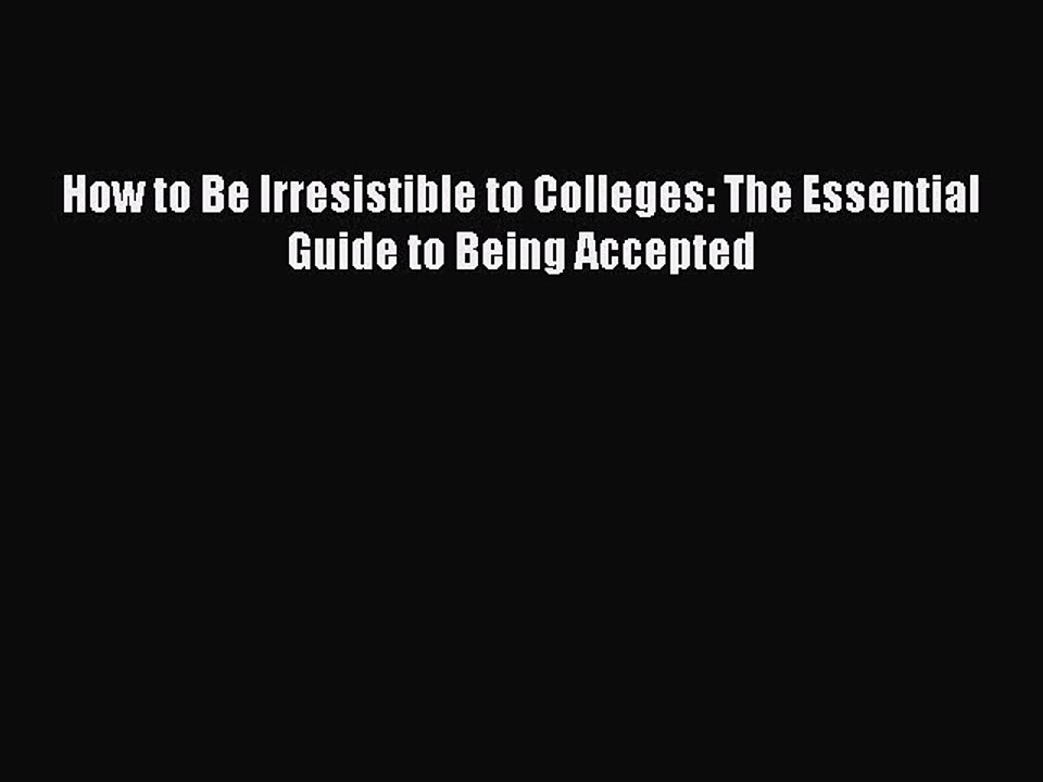Read How to Be Irresistible to Colleges: The Essential Guide to Being Accepted PDF Free