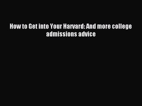 Read How to Get into Your Harvard: And more college admissions advice Ebook Free