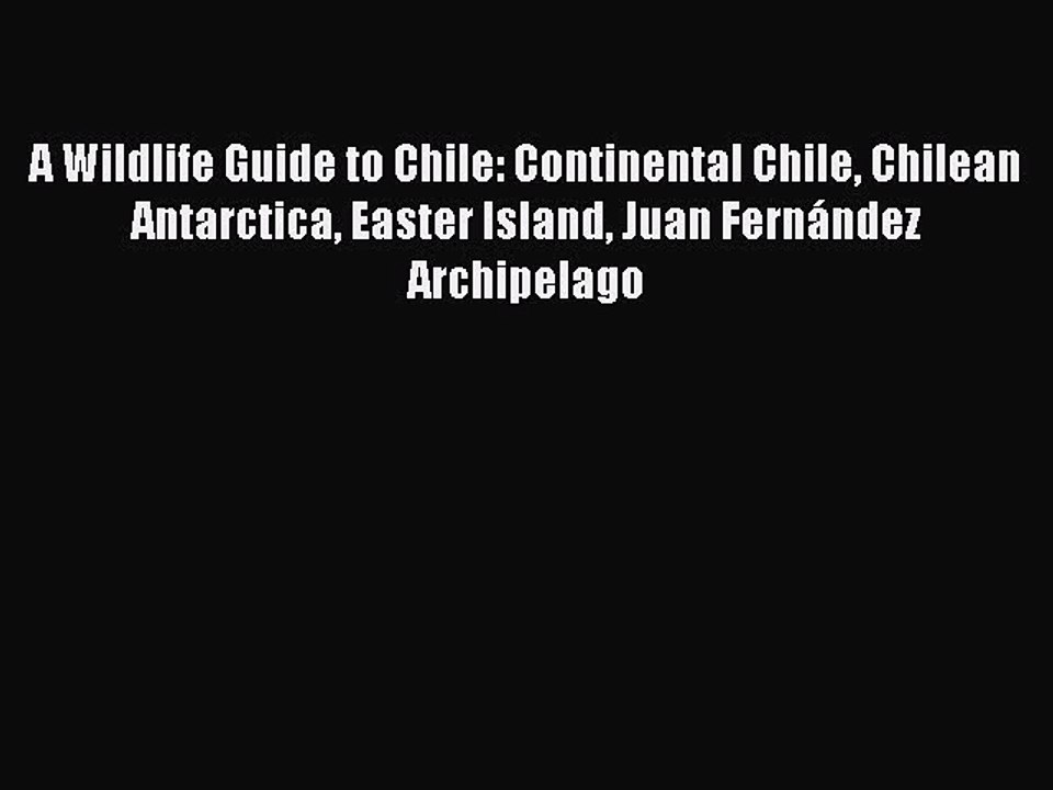 Download A Wildlife Guide to Chile: Continental Chile Chilean Antarctica Easter Island Juan