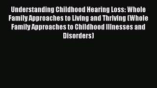 Read Understanding Childhood Hearing Loss: Whole Family Approaches to Living and Thriving (Whole