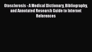 Read Otosclerosis - A Medical Dictionary Bibliography and Annotated Research Guide to Internet