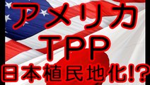 アメリカはTPPを使って日本を植民地化するためか！？
