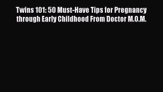 PDF Twins 101: 50 Must-Have Tips for Pregnancy through Early Childhood From Doctor M.O.M.