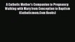 PDF A Catholic Mother's Companion to Pregnancy: Walking with Mary from Conception to Baptism