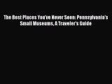 [PDF] The Best Places You've Never Seen: Pennsylvania's Small Museums A Traveler's Guide [Download]