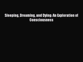 Download Sleeping Dreaming and Dying: An Exploration of Consciousness  EBook