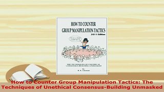 Download  How to Counter Group Manipulation Tactics The Techniques of Unethical ConsensusBuilding PDF Full Ebook