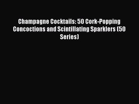 [PDF] Champagne Cocktails: 50 Cork-Popping Concoctions and Scintillating Sparklers (50 Series)