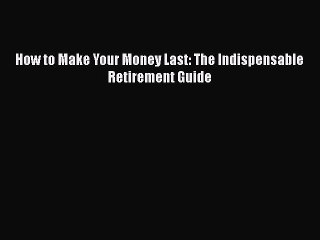 [PDF] How to Make Your Money Last: The Indispensable Retirement Guide [Read] Full Ebook