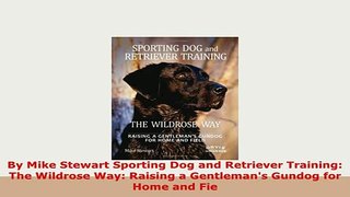 PDF  By Mike Stewart Sporting Dog and Retriever Training The Wildrose Way Raising a Read Online