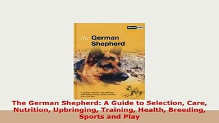 PDF  The German Shepherd A Guide to Selection Care Nutrition Upbringing Training Health Read Online