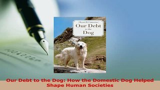 PDF  Our Debt to the Dog How the Domestic Dog Helped Shape Human Societies PDF Online