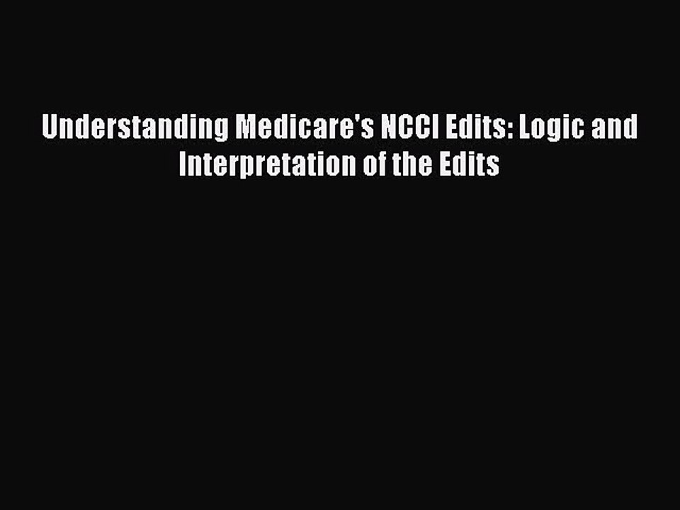 PDF Understanding Medicare's NCCI Edits: Logic and Interpretation of the Edits  EBook