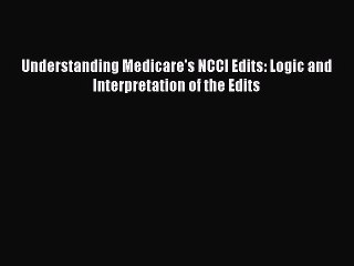 PDF Understanding Medicare's NCCI Edits: Logic and Interpretation of the Edits  EBook