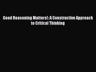 Download Good Reasoning Matters!: A Constructive Approach to Critical Thinking Ebook Free