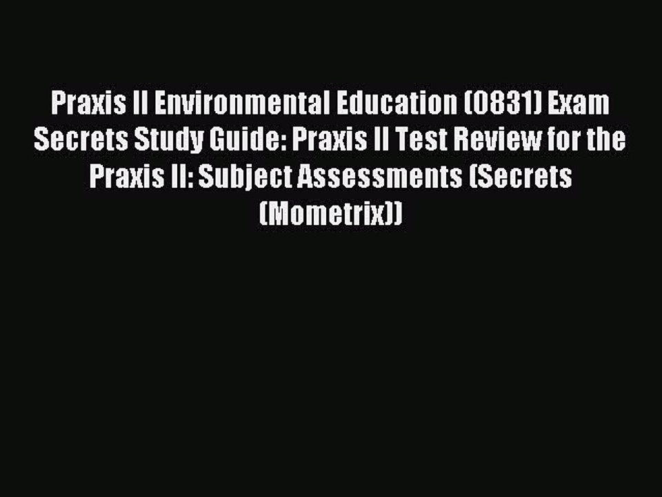 Read Praxis II Environmental Education (0831) Exam Secrets Study Guide: Praxis II Test Review