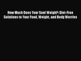 Read How Much Does Your Soul Weigh?: Diet-Free Solutions to Your Food Weight and Body Worries