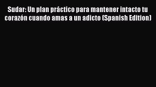 Read Sudar: Un plan práctico para mantener intacto tu corazón cuando amas a un adicto (Spanish