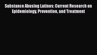 Download Substance Abusing Latinos: Current Research on Epidemiology Prevention and Treatment