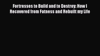 Download Fortresses to Build and to Destroy: How I Recovered from Fatness and Rebuilt my Life