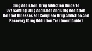 Read Drug Addiction: Drug Addiction Guide To Overcoming Drug Addiction And Drug Addiction Related
