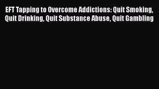 Read EFT Tapping to Overcome Addictions: Quit Smoking Quit Drinking Quit Substance Abuse Quit