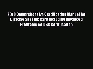 Download 2016 Comprehensive Certification Manual for Disease Specific Care Including Advanced