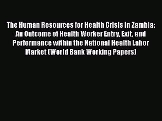 Download The Human Resources for Health Crisis in Zambia: An Outcome of Health Worker Entry