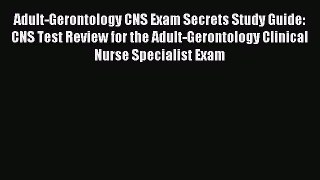 Read Adult-Gerontology CNS Exam Secrets Study Guide: CNS Test Review for the Adult-Gerontology