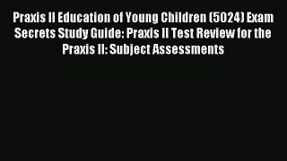 Read Praxis II Education of Young Children (5024) Exam Secrets Study Guide: Praxis II Test