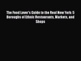Download The Food Lover's Guide to the Real New York: 5 Boroughs of Ethnic Restaurants Markets