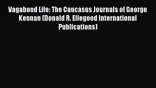 Download Vagabond Life: The Caucasus Journals of George Kennan (Donald R. Ellegood International