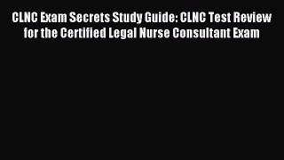 Read CLNC Exam Secrets Study Guide: CLNC Test Review for the Certified Legal Nurse Consultant