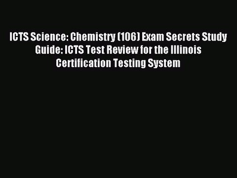 Read ICTS Science: Chemistry (106) Exam Secrets Study Guide: ICTS Test Review for the Illinois