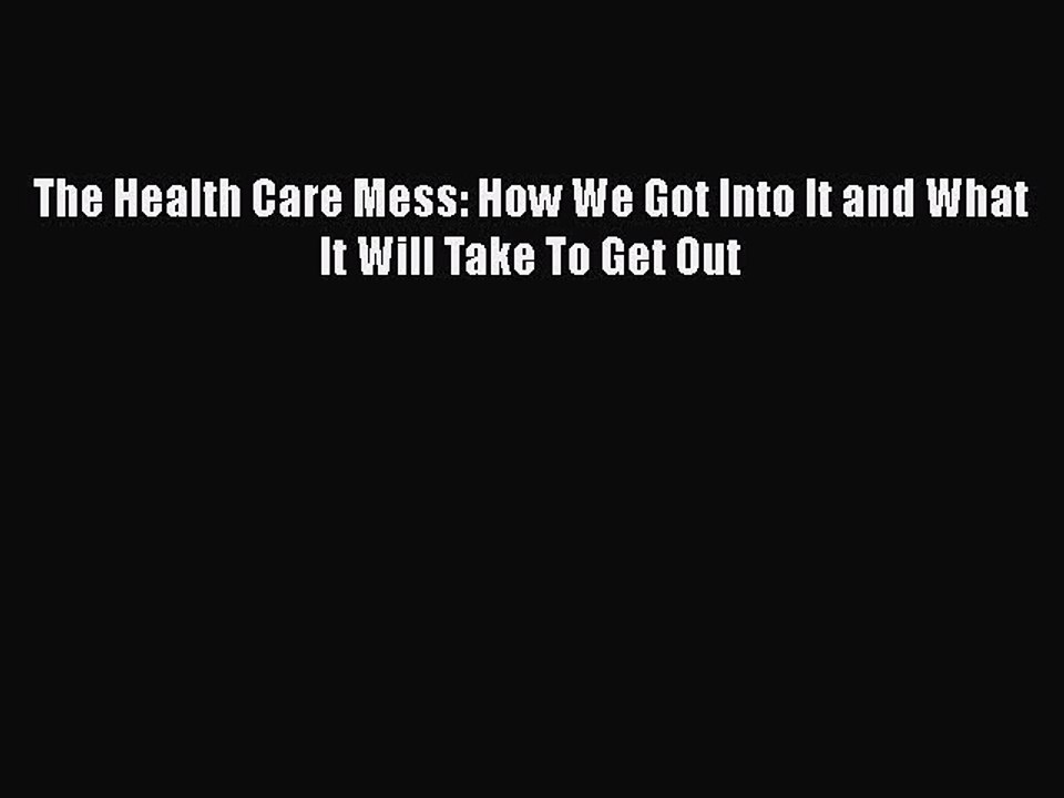 Download The Health Care Mess: How We Got Into It and What It Will Take To Get Out  EBook