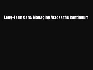 PDF Long-Term Care: Managing Across the Continuum Free Books