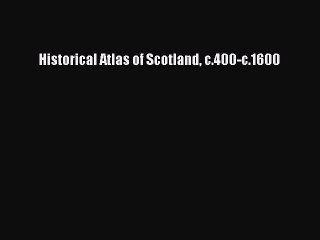 Download Historical Atlas of Scotland c.400-c.1600 Free Books