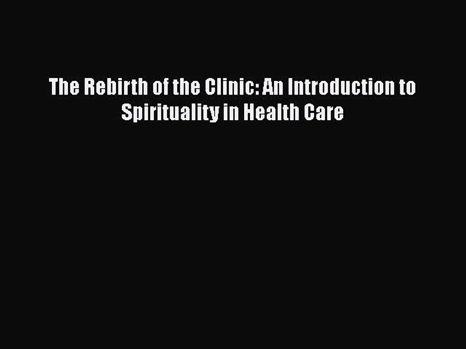 PDF The Rebirth of the Clinic: An Introduction to Spirituality in Health Care Free Books