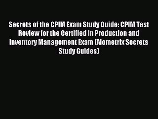 Read Secrets of the CPIM Exam Study Guide: CPIM Test Review for the Certified in Production