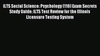 Read ILTS Social Science: Psychology (118) Exam Secrets Study Guide: ILTS Test Review for the