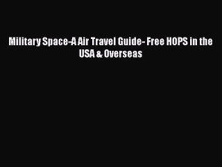 Download Military Space-A Air Travel Guide- Free HOPS in the USA & Overseas Free Books