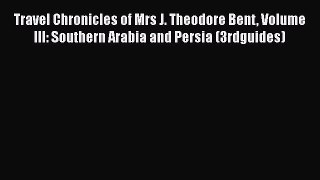 Download Travel Chronicles of Mrs J. Theodore Bent Volume III: Southern Arabia and Persia (3rdguides)