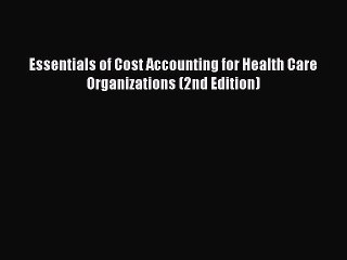 PDF Essentials of Cost Accounting for Health Care Organizations (2nd Edition) Free Books