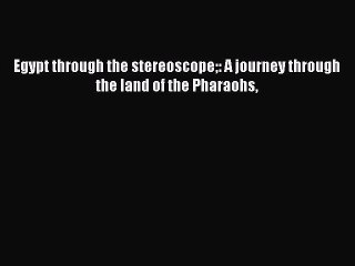 Download Egypt through the stereoscope: A journey through the land of the Pharaohs  Read Online