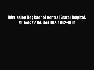 [Download PDF] Admission Register of Central State Hospital Milledgeville Georgia 1842-1861