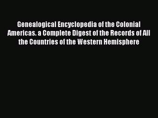 [Download PDF] Genealogical Encyclopedia of the Colonial Americas. a Complete Digest of the