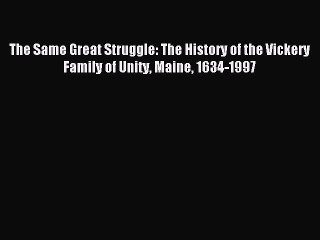 [Download PDF] The Same Great Struggle: The History of the Vickery Family of Unity Maine 1634-1997