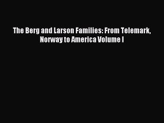 [Download PDF] The Berg and Larson Families: From Telemark Norway to America Volume I Read