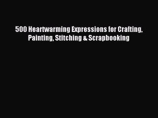 [Download PDF] 500 Heartwarming Expressions for Crafting Painting Stitching & Scrapbooking